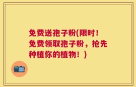 免费送孢子粉(限时！免费领取孢子粉，抢先种植你的植物！)
