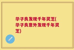 华子良发现千年灵芝(华子良意外发现千年灵芝)