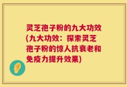 灵芝孢子粉的九大功效(九大功效：探索灵芝孢子粉的惊人抗衰老和免疫力提升效果)