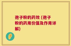 孢子粉的药效 (孢子粉的药用价值及作用详解)
