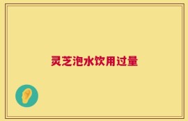 灵芝泡水饮用过量