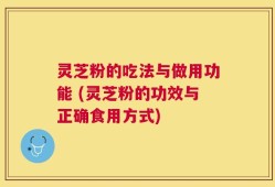 灵芝粉的吃法与做用功能 (灵芝粉的功效与正确食用方式)