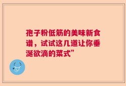 孢子粉低筋的美味新食谱，试试这几道让你垂涎欲滴的菜式”