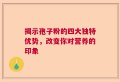 揭示孢子粉的四大独特优势，改变你对营养的印象