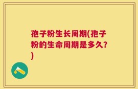 孢子粉生长周期(孢子粉的生命周期是多久？)