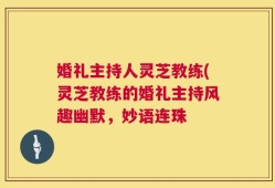 婚礼主持人灵芝教练(灵芝教练的婚礼主持风趣幽默，妙语连珠