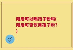 阳后可以喝孢子粉吗(阳后可否饮用孢子粉？)