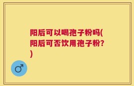 阳后可以喝孢子粉吗(阳后可否饮用孢子粉？)