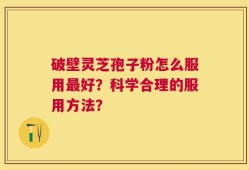 破壁灵芝孢子粉怎么服用最好？科学合理的服用方法？