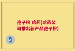 孢子粉 哈药(哈药公司推出新产品孢子粉)