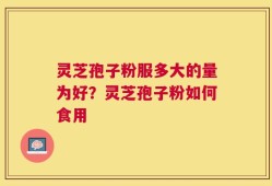 灵芝孢子粉服多大的量为好？灵芝孢子粉如何食用