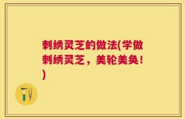 刺绣灵芝的做法(学做刺绣灵芝，美轮美奂！)
