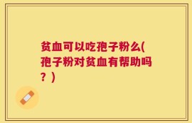 贫血可以吃孢子粉么(孢子粉对贫血有帮助吗？)