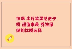 惊爆 半斤装灵芝孢子粉 超值来袭 养生保健的优质选择