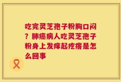 吃完灵芝孢子粉胸口闷？肺癌病人吃灵芝孢子粉身上发痒起疙瘩是怎么回事