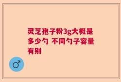 灵芝孢子粉3g大概是多少勺 不同勺子容量有别