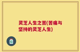 灵芝人生之苦(苦痛与坚持的灵芝人生)