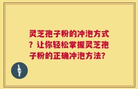 灵芝孢子粉的冲泡方式？让你轻松掌握灵芝孢子粉的正确冲泡方法？