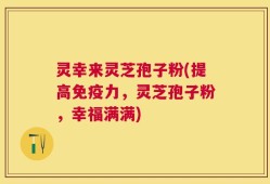 灵幸来灵芝孢子粉(提高免疫力，灵芝孢子粉，幸福满满)