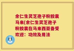 余仁生灵芝孢子粉胶囊马来(余仁生灵芝孢子粉胶囊在马来西亚备受欢迎：功效及用法