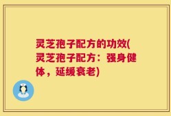 灵芝孢子配方的功效(灵芝孢子配方：强身健体，延缓衰老)