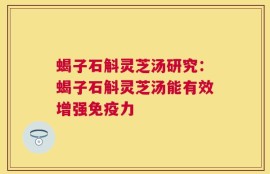 蝎子石斛灵芝汤研究：蝎子石斛灵芝汤能有效增强免疫力