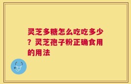 灵芝多糖怎么吃吃多少？灵芝孢子粉正确食用的用法