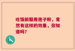 吃饭前服用孢子粉，竟然有这样的效果，你知道吗？
