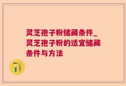 灵芝孢子粉储藏条件_灵芝孢子粉的适宜储藏条件与方法