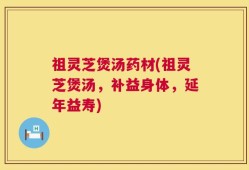 祖灵芝煲汤药材(祖灵芝煲汤，补益身体，延年益寿)