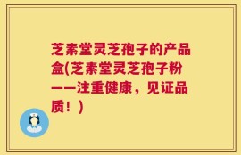 芝素堂灵芝孢子的产品盒(芝素堂灵芝孢子粉——注重健康，见证品质！)