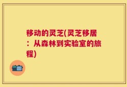 移动的灵芝(灵芝移居：从森林到实验室的旅程)