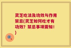 灵芝吃法及功效与作用禁忌(灵芝如何吃才有功效？禁忌事项需知！)
