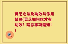灵芝吃法及功效与作用禁忌(灵芝如何吃才有功效？禁忌事项需知！)