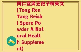 同仁堂灵芝孢子粉英文(Tong Ren Tang Reishi Spore Powder A Natural Health Supplement)