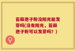 苔藓孢子粉没阳光能发芽吗(没有阳光，苔藓孢子粉可以发芽吗？)