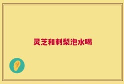 灵芝和刺梨泡水喝