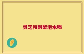 灵芝和刺梨泡水喝