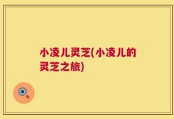 小凌儿灵芝(小凌儿的灵芝之旅)