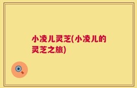 小凌儿灵芝(小凌儿的灵芝之旅)