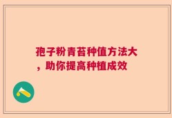 孢子粉青苔种值方法大，助你提高种植成效