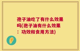 孢子油吃了有什么效果吗(孢子油有什么效果：功效和食用方法)