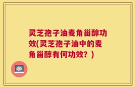 灵芝孢子油麦角甾醇功效(灵芝孢子油中的麦角甾醇有何功效？)