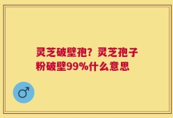 灵芝破壁孢？灵芝孢子粉破壁99%什么意思