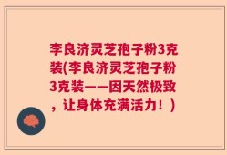 李良济灵芝孢子粉3克装(李良济灵芝孢子粉3克装——因天然极致，让身体充满活力！)