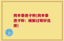 同丰泰孢子粉(同丰泰孢子粉：缓解过敏好选择)