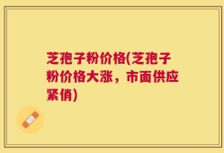 芝孢子粉价格(芝孢子粉价格大涨，市面供应紧俏)