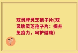 双灵牌灵芝孢子片(双灵牌灵芝孢子片：提升免疫力，呵护健康)