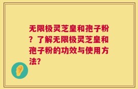 无限极灵芝皇和孢子粉？了解无限极灵芝皇和孢子粉的功效与使用方法？