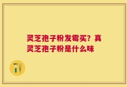 灵芝孢子粉发霉买？真灵芝孢子粉是什么味